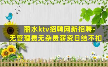丽水ktv招聘网新招聘-无管理费无杂费薪资日结不扣